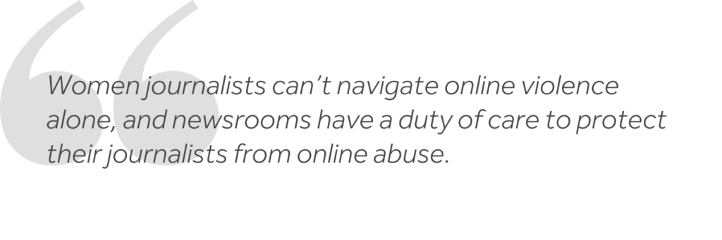 "Women journalists can't navigate online violence alone, and newsrooms have a duty of care to protect their journalists from online abuse."